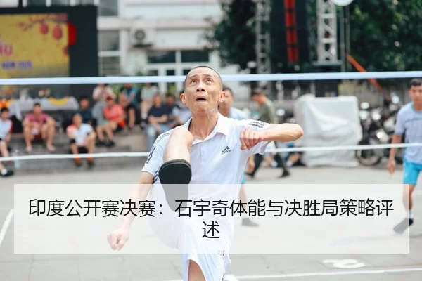 印度公开赛决赛：石宇奇体能与决胜局策略评述